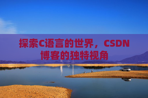 探索C语言的世界,CSDN博客的独特视角